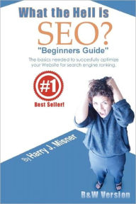 What The Hell Is SEO "Beginners Guide": The Basics Needed To Successfully Optimize Your Website For Search Engine Ranking