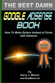 The Best Damn Google Adsense Book B&W Edition: How To Make Dollars Instead Of Cents With Adsense Harry J. Misner Author