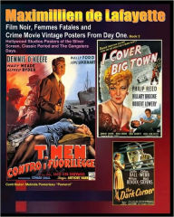 Film Noir, Femmes Fatales and Crime Movie Vintage Posters from Day One. Book 2: Hollywood Studios Posters of the Silver Screen, Classic Period and the Gangsters Days - Maximillien De Lafayette
