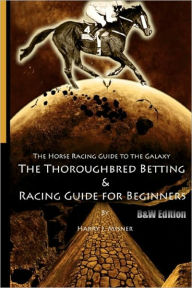 The Horse Racing Guide to the Galaxy - B&W Edition the Kentucky Derby - Preakness - Belmont: The Must Have Thoroughbred Race Track Handicapping and Betting Book for Beginners - Harry J. Misner