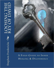 Loosing The Key Of David: A Field Guide To Inner Healing & Deliverance Stephen Fredericks Author