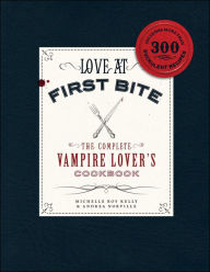 Love at First Bite: The Complete Vampire Lover's Cookbook Michelle Roy Kelly Author