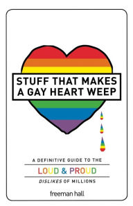 Stuff That Makes a Gay Heart Weep: A Definitive Guide to the Loud & Proud Dislikes of Millions Freeman Hall Author