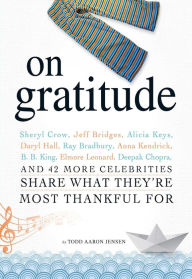 On Gratitude: Sheryl Crow, Jeff Bridges, Alicia Keys, Daryl Hall, Ray Bradbury, Anna Kendrick, B.B. King, Elmore Leonard, Deepak Chopra, and 42 More C