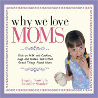 Why We Love Moms: Kids on Milk and Cookies, Hugs and Kisses, and Other Great Things About Mom (PagePerfect NOOK Book) - Angela Smith