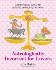 Astrologically Incorrect For Lovers: Slightly Wicked Advice for Seducing Any Sign of the Zodiac (PagePerfect NOOK Book) - Terry Marlowe