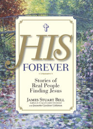 His Forever: Stories of Real People Finding Jesus James Stuart Bell Author