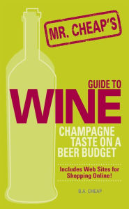 Mr. Cheap's Guide To Wine: Champagne Taste on a Beer Budget! - B.A. Cheap