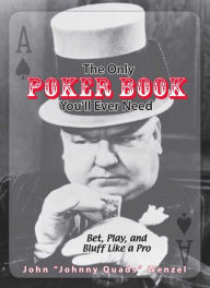 The Only Poker Book You'll Ever Need: Bet, Play, And Bluff Like a Pro--from Five-card Draw to Texas Hold 'em John Wenzel Author