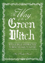 The Way Of The Green Witch: Rituals, Spells, And Practices to Bring You Back to Nature - Arin Murphy-Hiscock