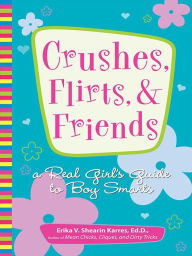 Crushes, Flirts, And Friends: A Real Girl's Guide to Boy Smarts - Erika V Shearin Karres