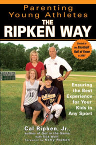 Parenting Young Athletes the Ripken Way: Ensuring the Best Experience for Your Kids in Any Sport - Cal Ripken Jr.
