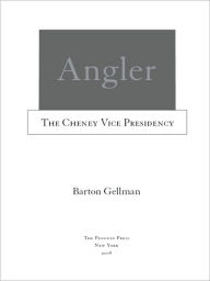 Angler: The Cheney Vice Presidency Barton Gellman Author