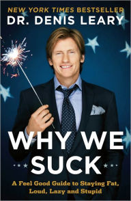 Why We Suck: A Feel Good Guide to Staying Fat, Loud, Lazy and Stupid Denis Leary Author