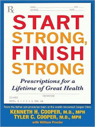 Start Strong, Finish Strong: Prescriptions for a Lifetime of Great Health - Kenneth Cooper