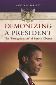 Demonizing a President: The Foreignization of Barack Obama Martin A. Parlett Author