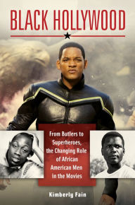 Black Hollywood: From Butlers to Superheroes, the Changing Role of African American Men in the Movies: From Butlers to Superheroes, the Changing Role of African American Men in the Movies - Kimberly Fain