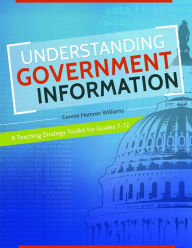 Understanding Government Information: A Teaching Strategy Toolkit for Grades 7-12 Connie Hamner Williams Author