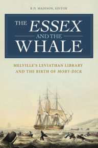 The Essex and the Whale: Melville's Leviathan Library and the Birth of Moby-Dick: MelvilleÃ¢?Ts Leviathan Library and the Birth of Moby-Dick R. D. Mad
