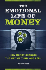 The Emotional Life of Money: How Money Changes the Way We Think and Feel Mary Cross Author