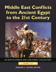 Middle East Conflicts from Ancient Egypt to the 21st Century: An Encyclopedia and Document Collection [4 volumes] Spencer C. Tucker Editor
