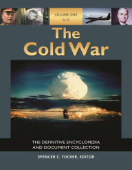 The Cold War: The Definitive Encyclopedia and Document Collection [5 volumes] Spencer C. Tucker Editor