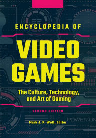 Encyclopedia of Video Games: The Culture, Technology, and Art of Gaming, 2nd Edition [3 volumes] Mark J. P. Wolf Editor