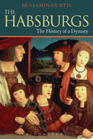 The Habsburgs: The History of a Dynasty - Benjamin Curtis