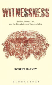 Witnessness: Beckett, Dante, Levi and the Foundations of Responsibility Robert Harvey Author