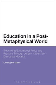 Education in a Post-Metaphysical World: Rethinking Educational Policy and Practice Through JÃ¼rgen Habermas' Discourse Morality Christopher Martin Aut