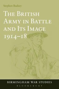 The British Army in Battle and Its Image 1914-18 Stephen Badsey Author