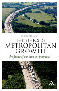 The Ethics of Metropolitan Growth: The Future of our Built Environment - Robert Kirkman