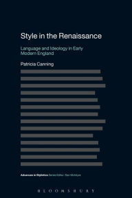 Style in the Renaissance: Language and Ideology in Early Modern England Patricia Canning Author