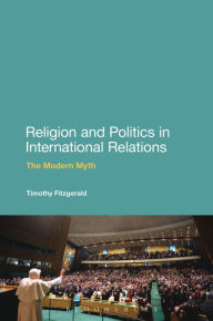 Religion and Politics in International Relations: The Modern Myth Timothy Fitzgerald Author