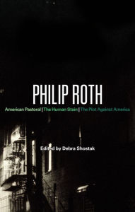 Philip Roth: American Pastoral, The Human Stain, The Plot Against America Debra Shostak Editor