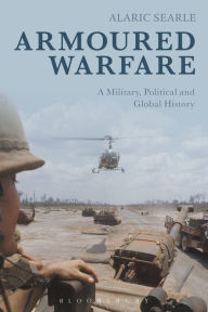 Armoured Warfare: A Military, Political and Global History Alaric Searle Author