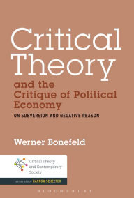 Critical Theory and the Critique of Political Economy: On Subversion and Negative Reason Werner Bonefeld Author