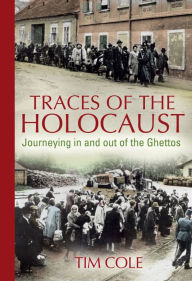 Traces of the Holocaust: Journeying in and out of the Ghettos Tim Cole Author