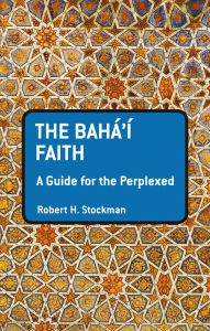 The Baha'i Faith: A Guide For The Perplexed Robert H. Stockman Author
