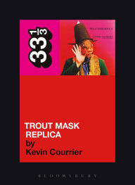 Captain Beefheart's Trout Mask Replica Kevin Courrier Author