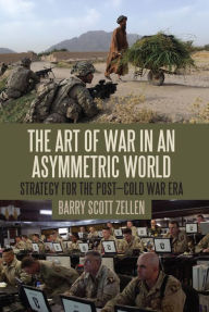 The Art of War in an Asymmetric World: Strategy for the Post-Cold War Era Barry Scott Zellen Author