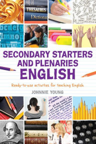 Secondary Starters and Plenaries: English: Creative activities, ready-to-use for teaching English Johnnie Young Author