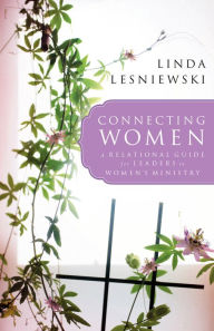 Connecting Women: A Relational Guide for Leaders in Women's Ministry Linda Lesniewski Author