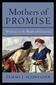 Mothers of Promise: Women in the Book of Genesis Tammi J. Schneider Author