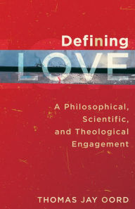 Defining Love: A Philosophical, Scientific, and Theological Engagement Thomas Jay Oord Author