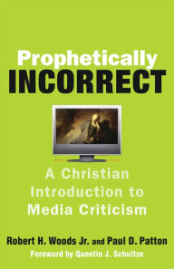 Prophetically Incorrect: A Christian Introduction to Media Criticism Robert H. Jr. Woods Author