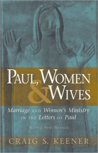 Paul, Women, and Wives: Marriage and Women's Ministry in the Letters of Paul Craig S. Keener Author