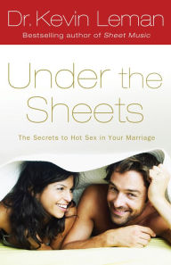 Under the Sheets: The Secrets to Hot Sex in Your Marriage Kevin Leman Author