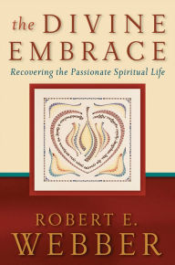 The Divine Embrace (Ancient-Future): Recovering the Passionate Spiritual Life Robert E. Webber Author