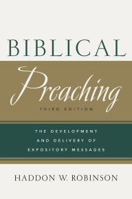 Biblical Preaching: The Development and Delivery of Expository Messages Haddon W. Robinson Author